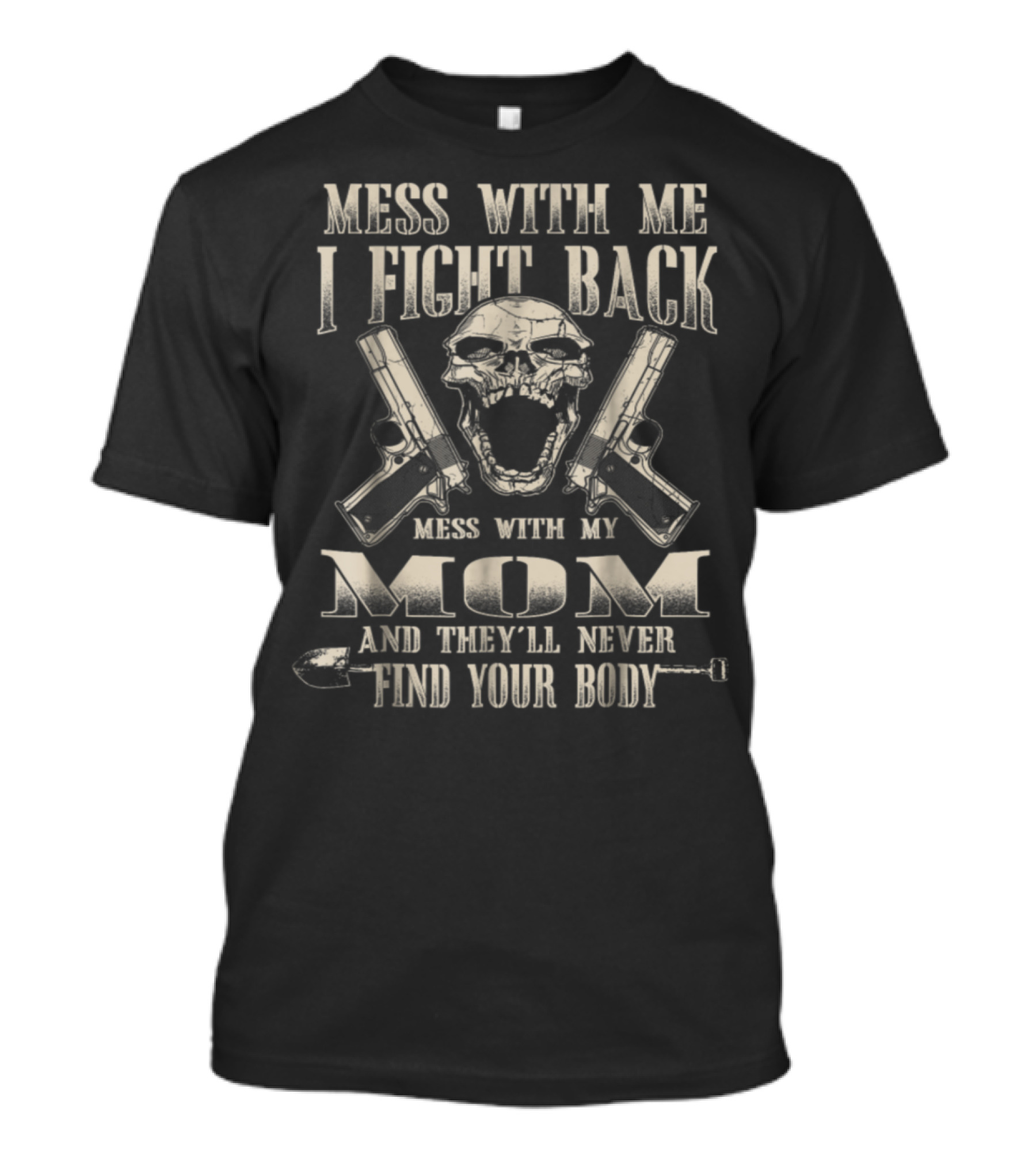 Mess With Me I Fight Back Mess With My Mom And They'll Never Find Your Body T-Shirt