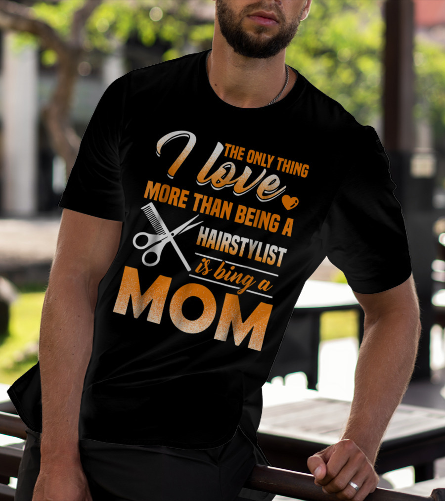 The Only Thing I Love More Than Being A Hairstylist Is Being A Mom T-Shirt