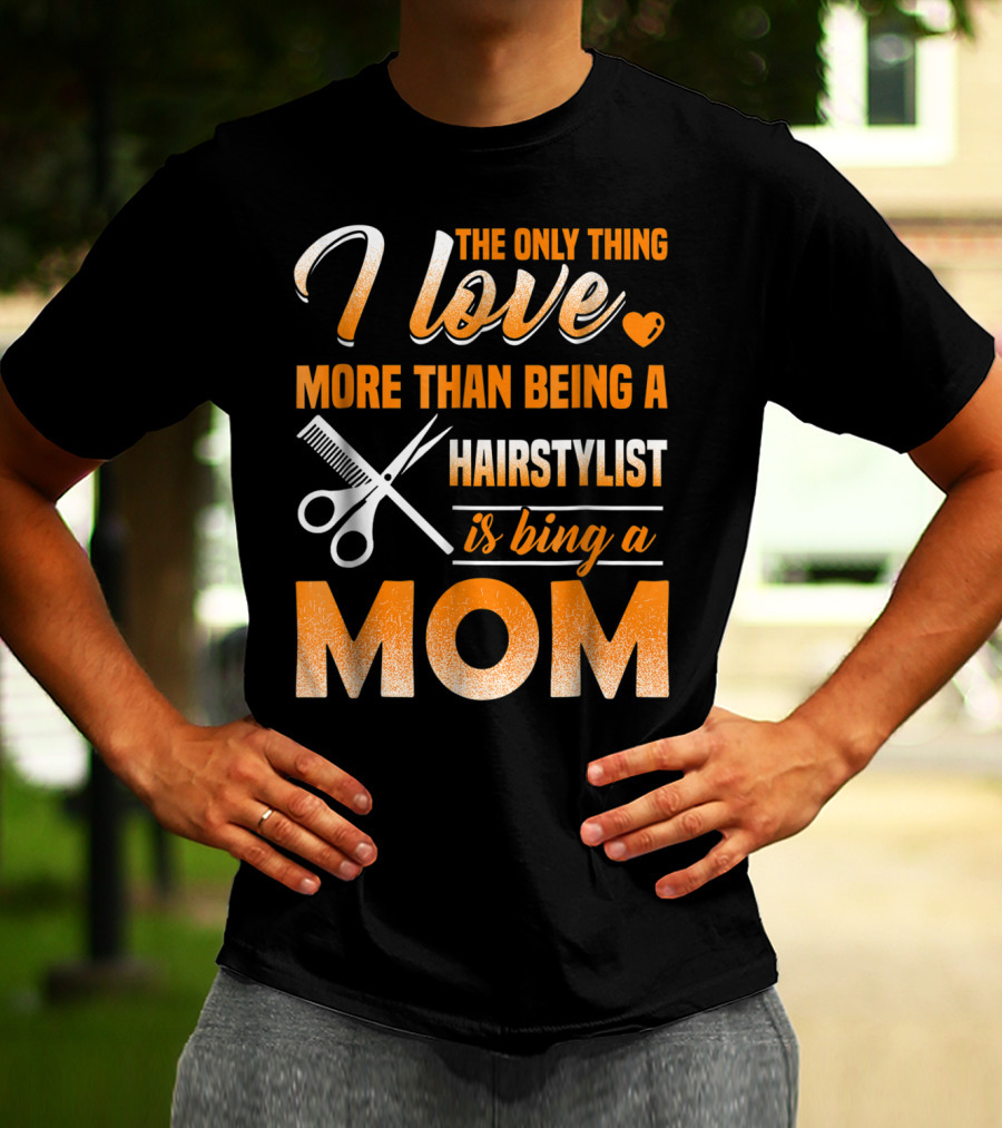 The Only Thing I Love More Than Being A Hairstylist Is Being A Mom T-Shirt