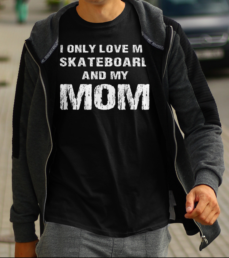 I Only Love My Skateboard And My Mom T-Shirt
