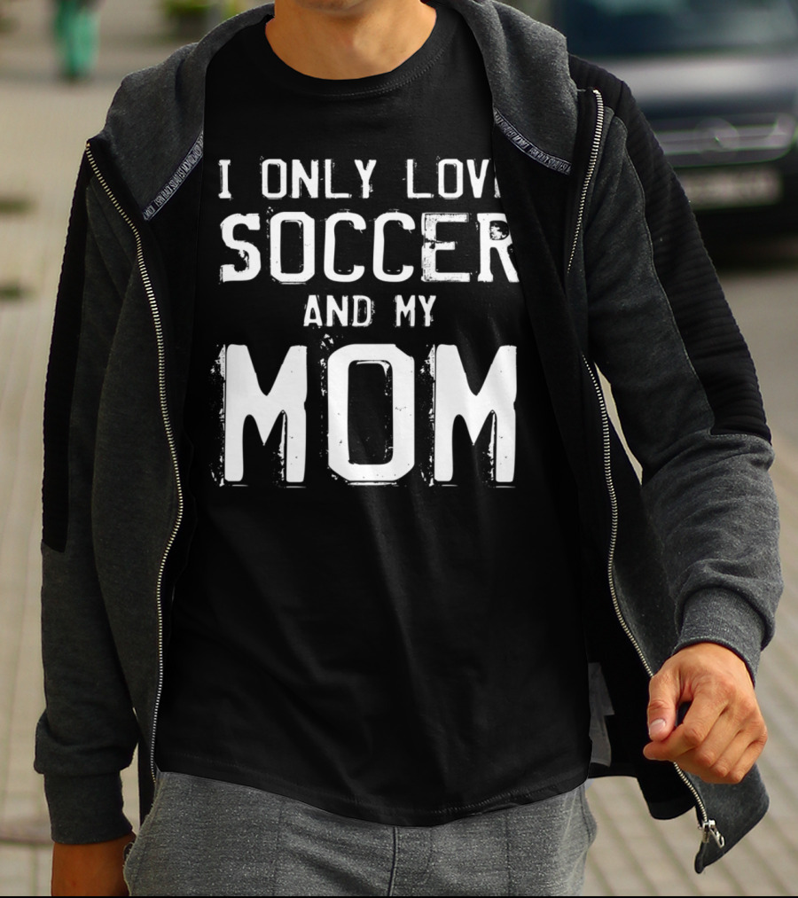 I Only Love Soccer And My Mom Player Mama Mother T-Shirt