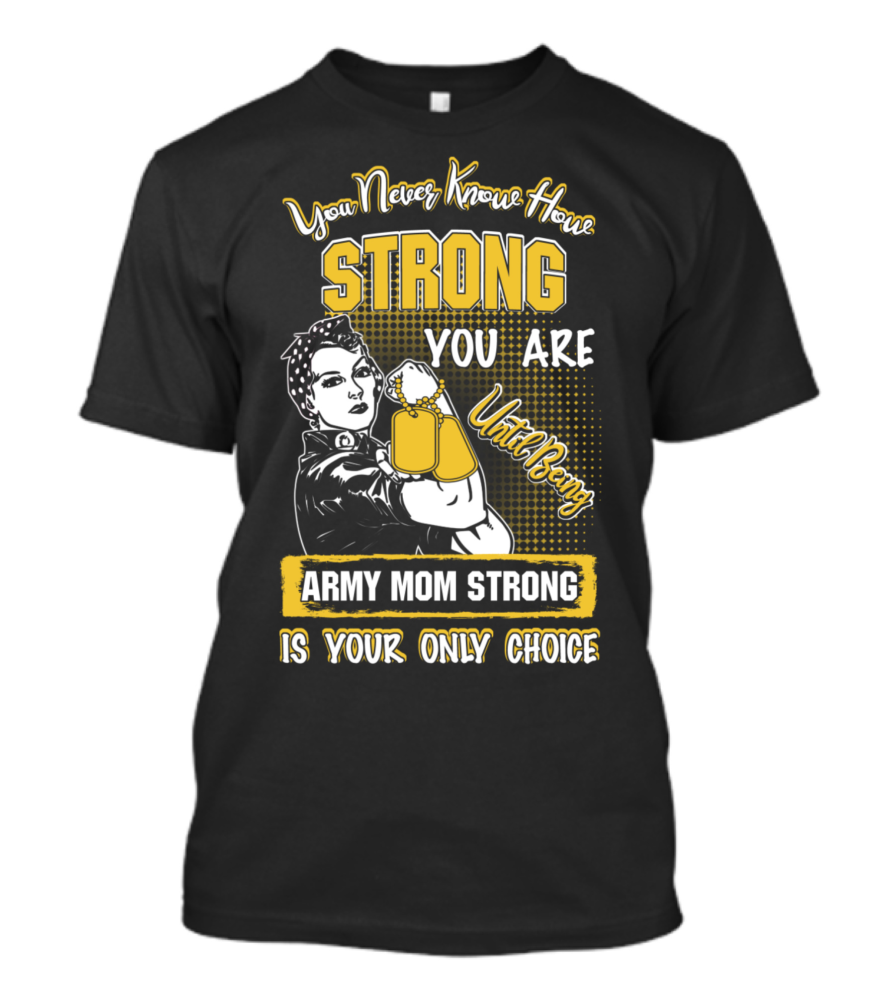 You Never Know How Strong You Are Until Being Army Mom Strong Is Your Only Choice T-Shirt