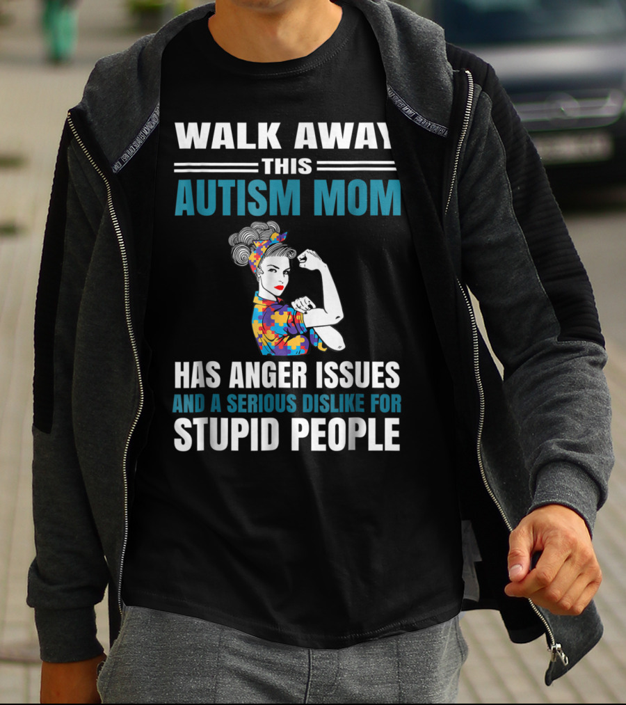 Walk Away This Autism Mom Has Anger Issues And A Serious Dislike For Stupid People T-Shirt