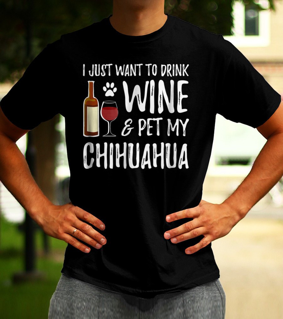 I Just Want To Drink Wine And Pet My Chihuahua T-Shirt