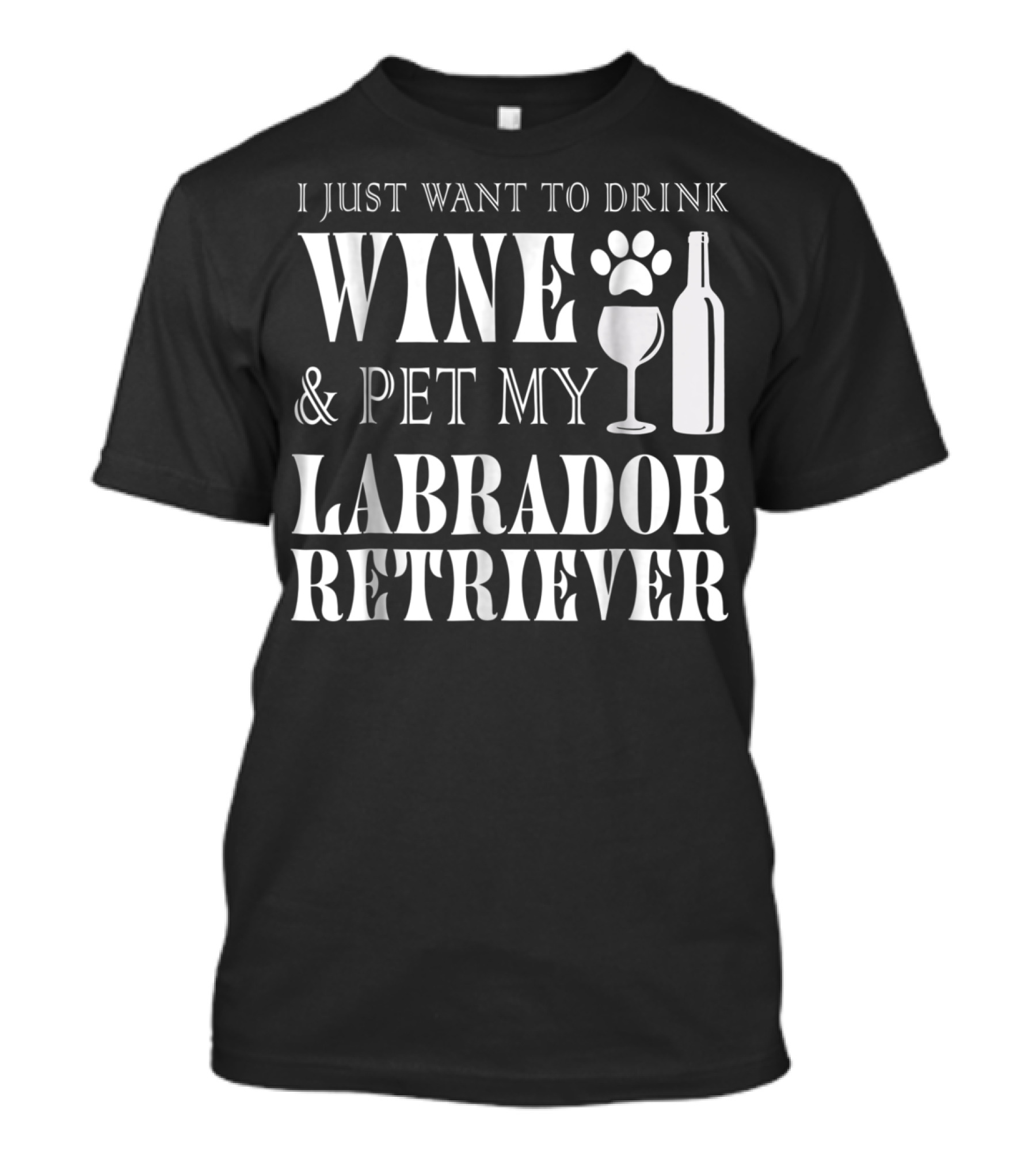 I Just Want To Drink Wine And Pet My Labrador Retriever T-Shirt