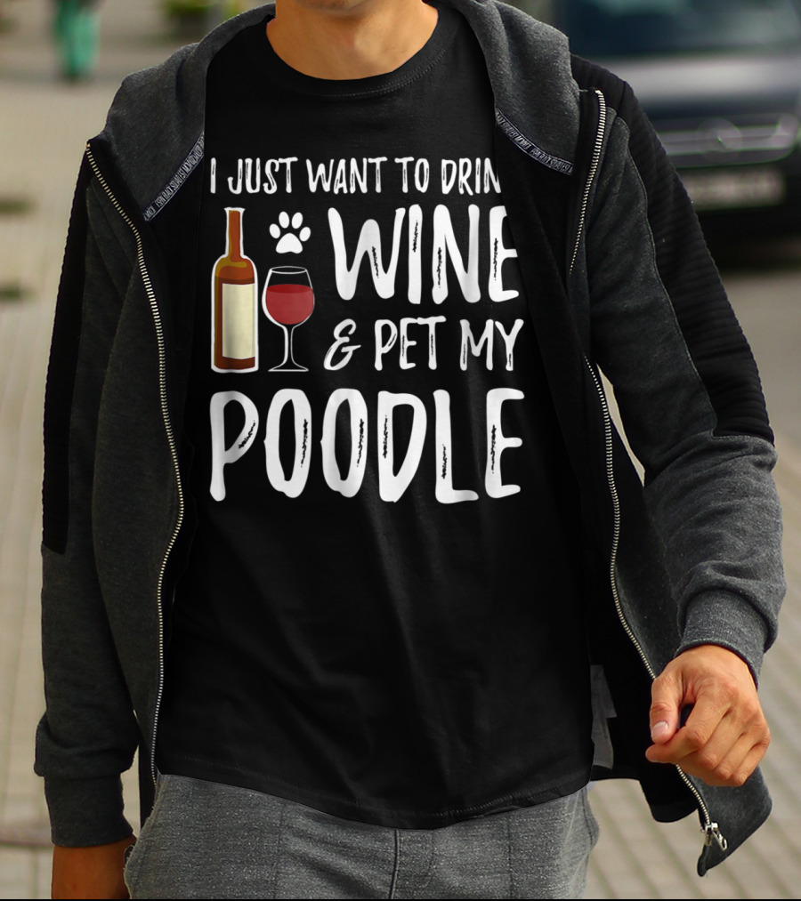I Just Want To Drink Wine And Pet My Poodle Funny Dog Mom Or Dog Dad Idea81 T-Shirt