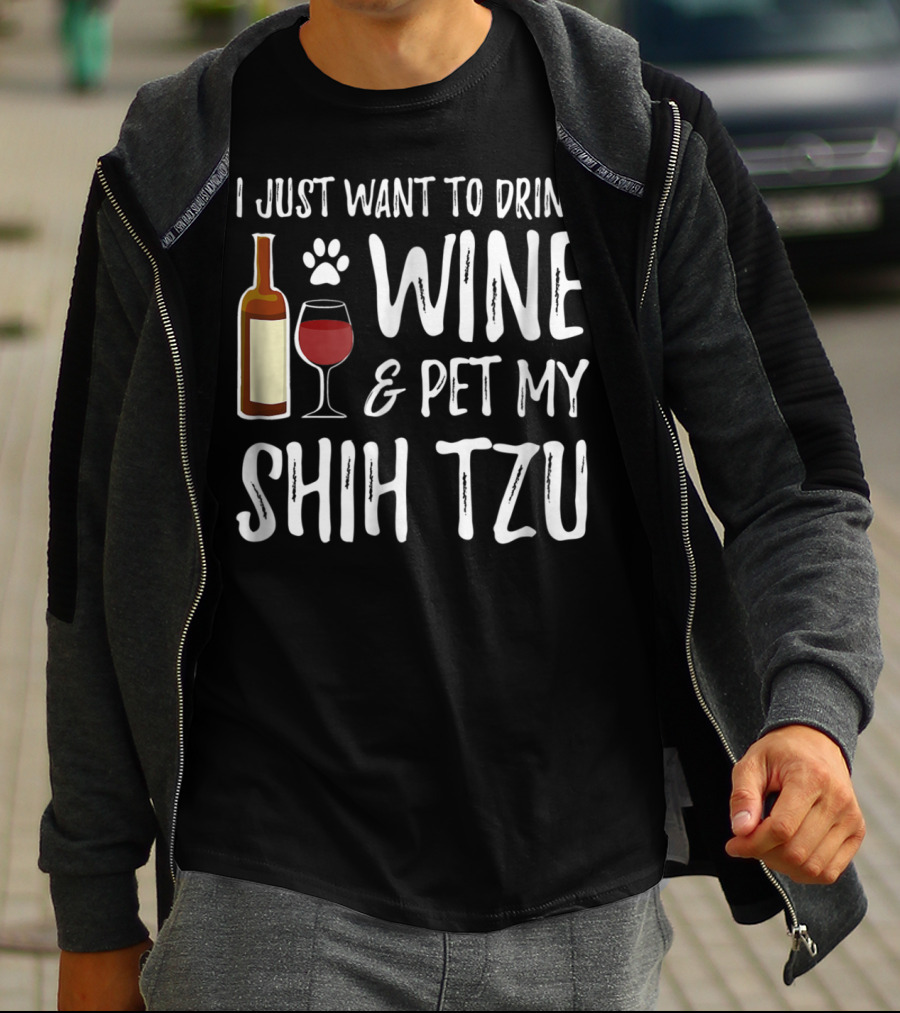 I Just Want To Drink Wine And Pet My Shih Tzu Dog Mom Or Dog Dad Idea84 T-Shirt