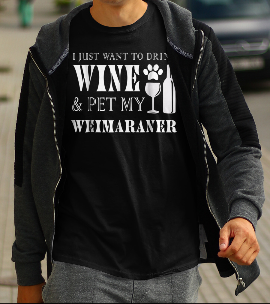 I Just Want To Drink Wine And Pet My Weimaraner T-Shirt