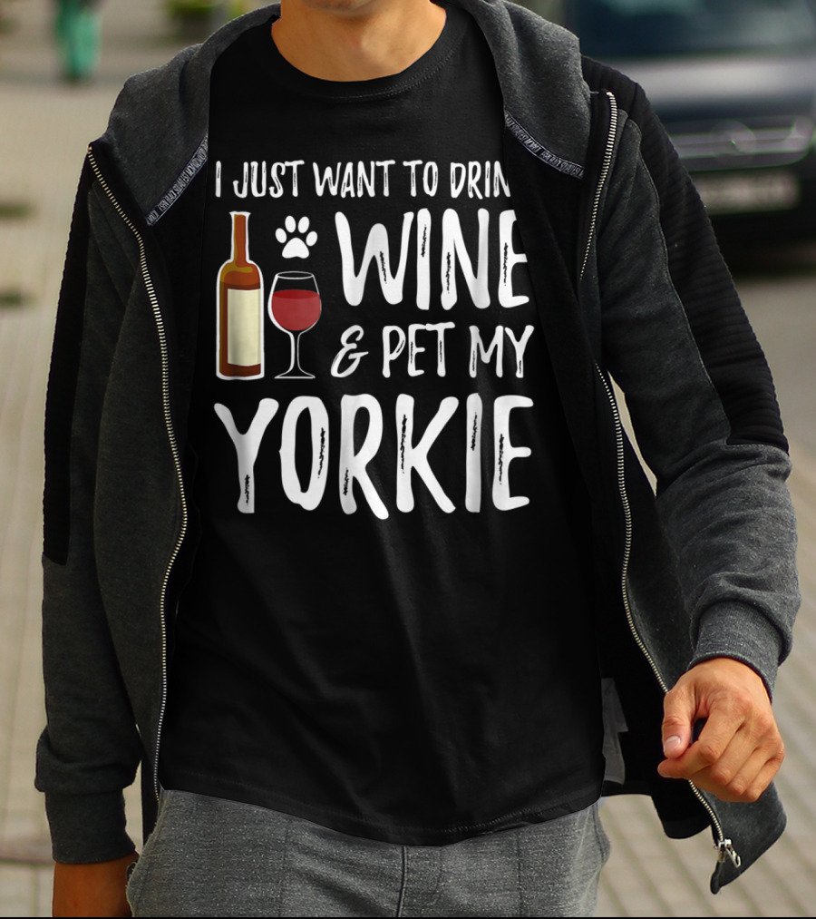 I Just Want To Drink Wine And Pet My Yorkie Dog Mom Or Dog Dad Idea91 T-Shirt
