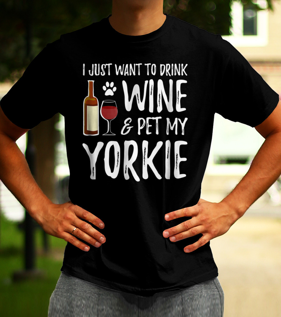 I Just Want To Drink Wine And Pet My Yorkie Dog Mom Or Dog Dad Idea91 T-Shirt