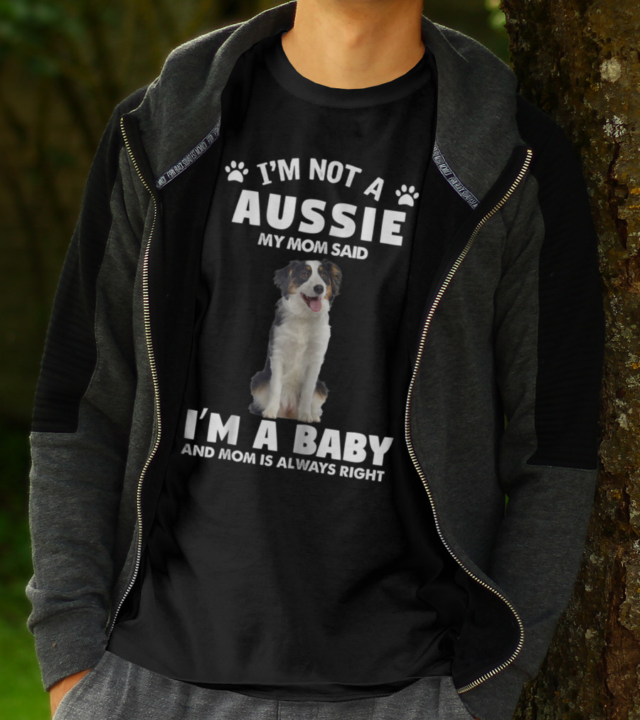 I'm Not A Aussie My Mom Said I'm A Baby And Mom Is Always Right Australian Shepherd Dog Mom T-Shirt