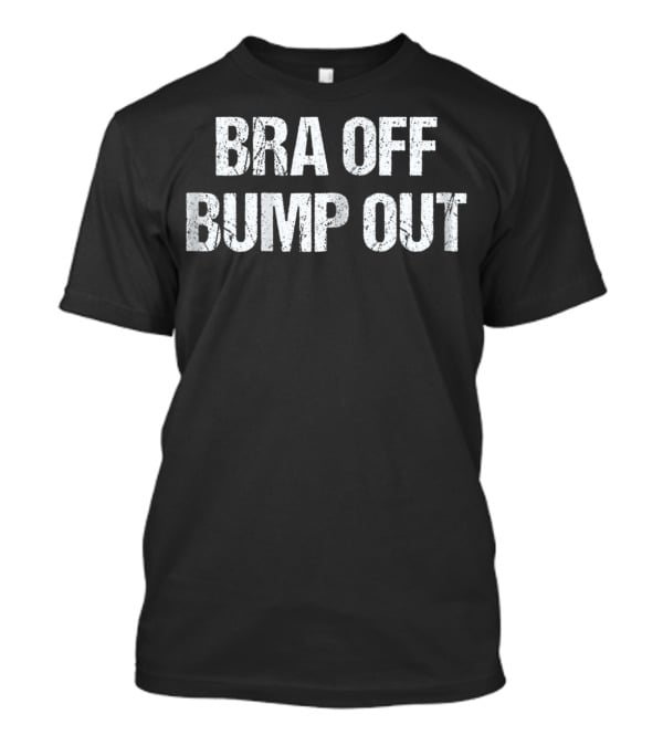 Bra Off Bump Out Expecting Mom Pregnancy Comfort T-Shirt