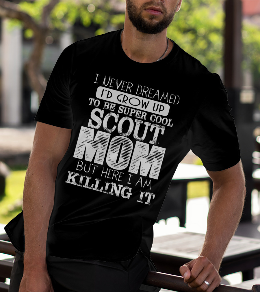 I Never Dreamed I'd Grow Up To Be Super Cool Scout Mom But Here I Am Killing It T-Shirt