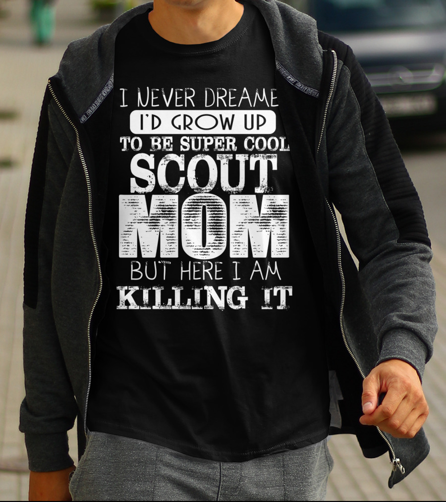 I Never Dreamed I'd Grow Up To Be Super Cool Scout Mom But Here I Am Killing It T-Shirt