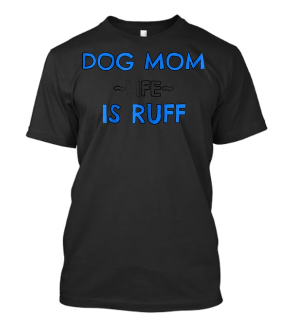 Dog Mom Life Is Ruff 69 T-Shirt