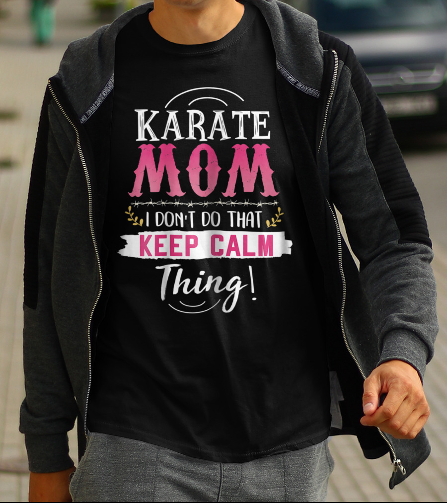 Karate Mom I Don't Do That Keep Calm Thing Funny Kyokushin Best Mother T-Shirt