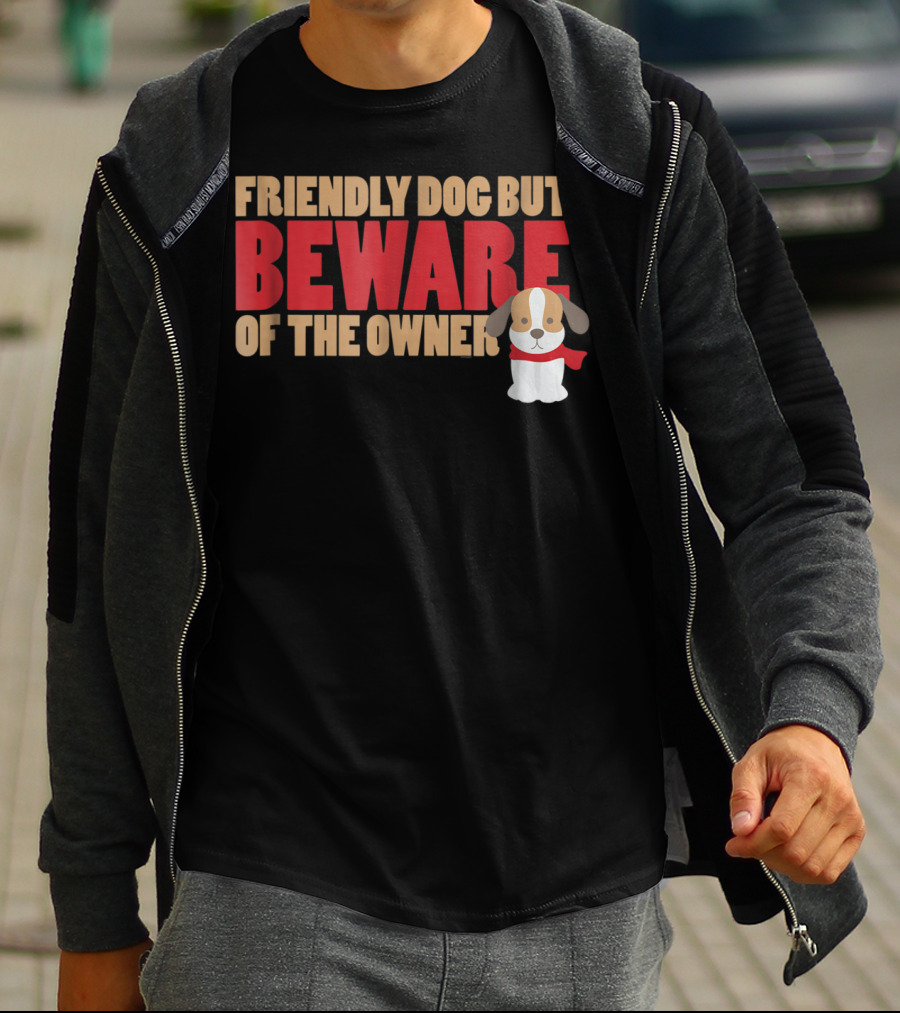 Friendly Dog But Beware Of The Owner Cute Dog Mom Or Dad T-Shirt