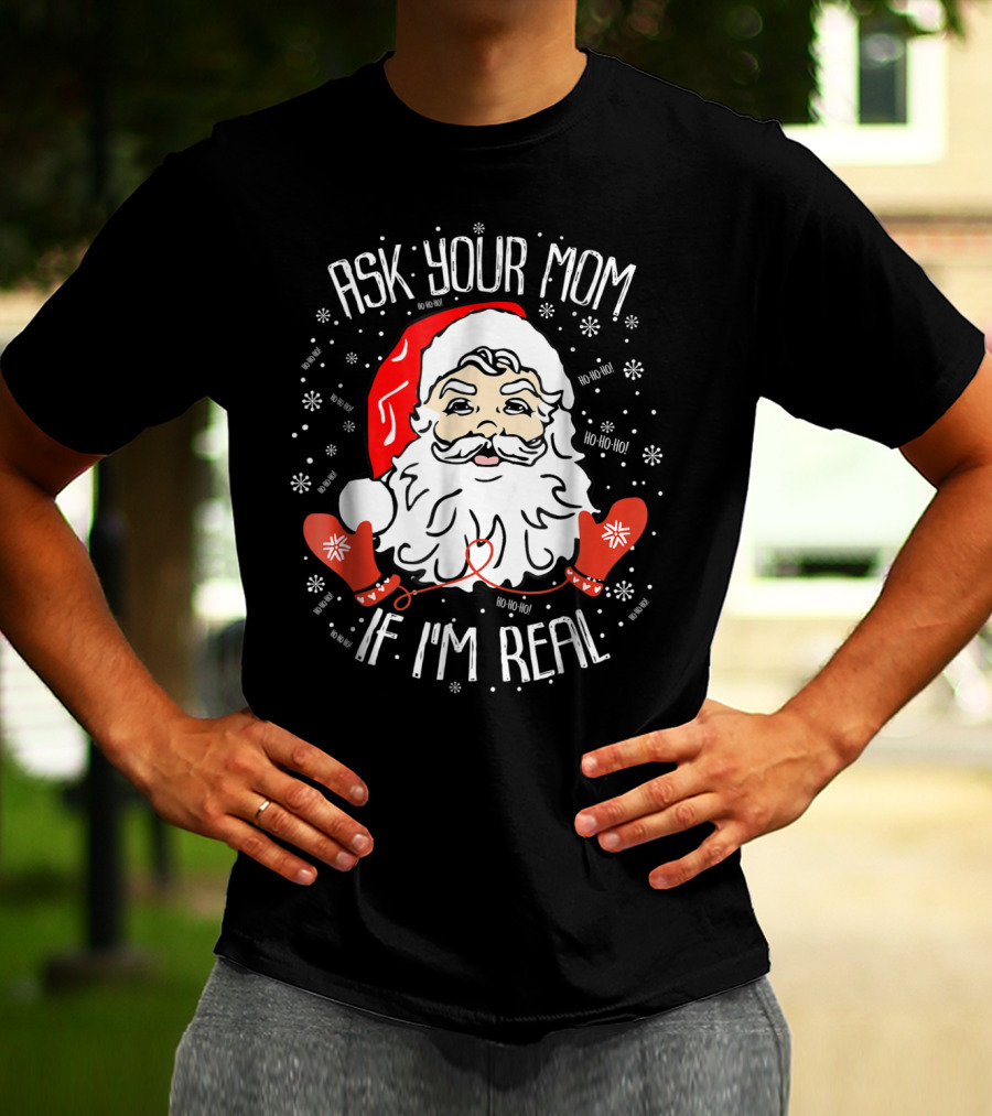 Ask Your Mom If I'm Real Santa Claus Ho Ho Ho Snowflakes Christmas Image T-Shirt