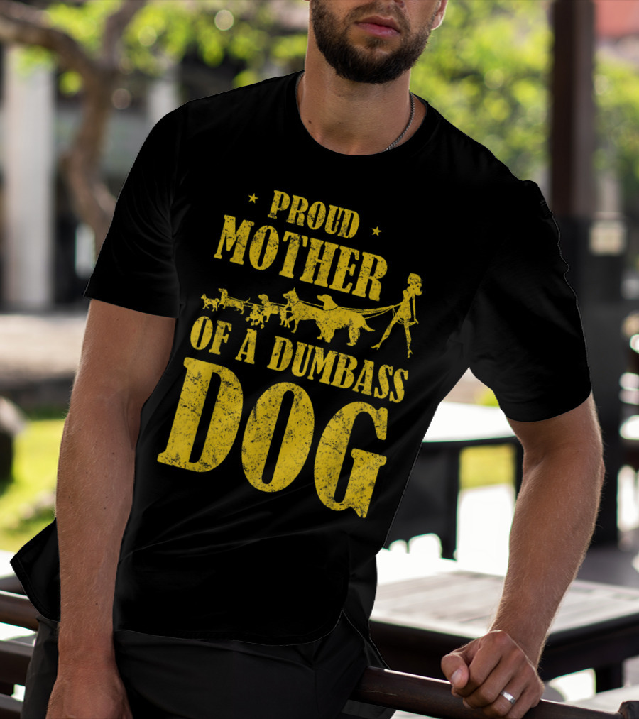 Proud Mother Of A Dumbass Dog Funny Dog Mom T-Shirt