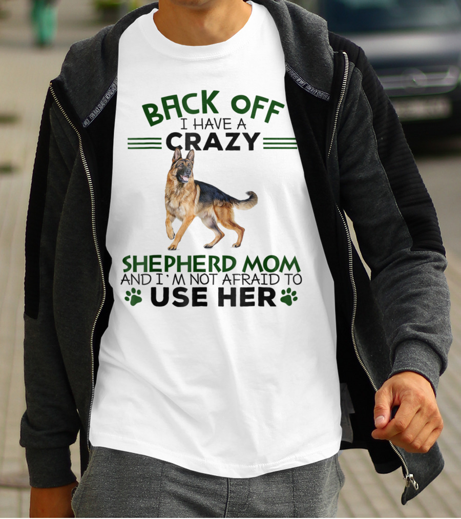 BACK OFF I HAVE A CRAZY SHEPHERD MOM AND I'M NOT AFRAID TO USE HER T-Shirt
