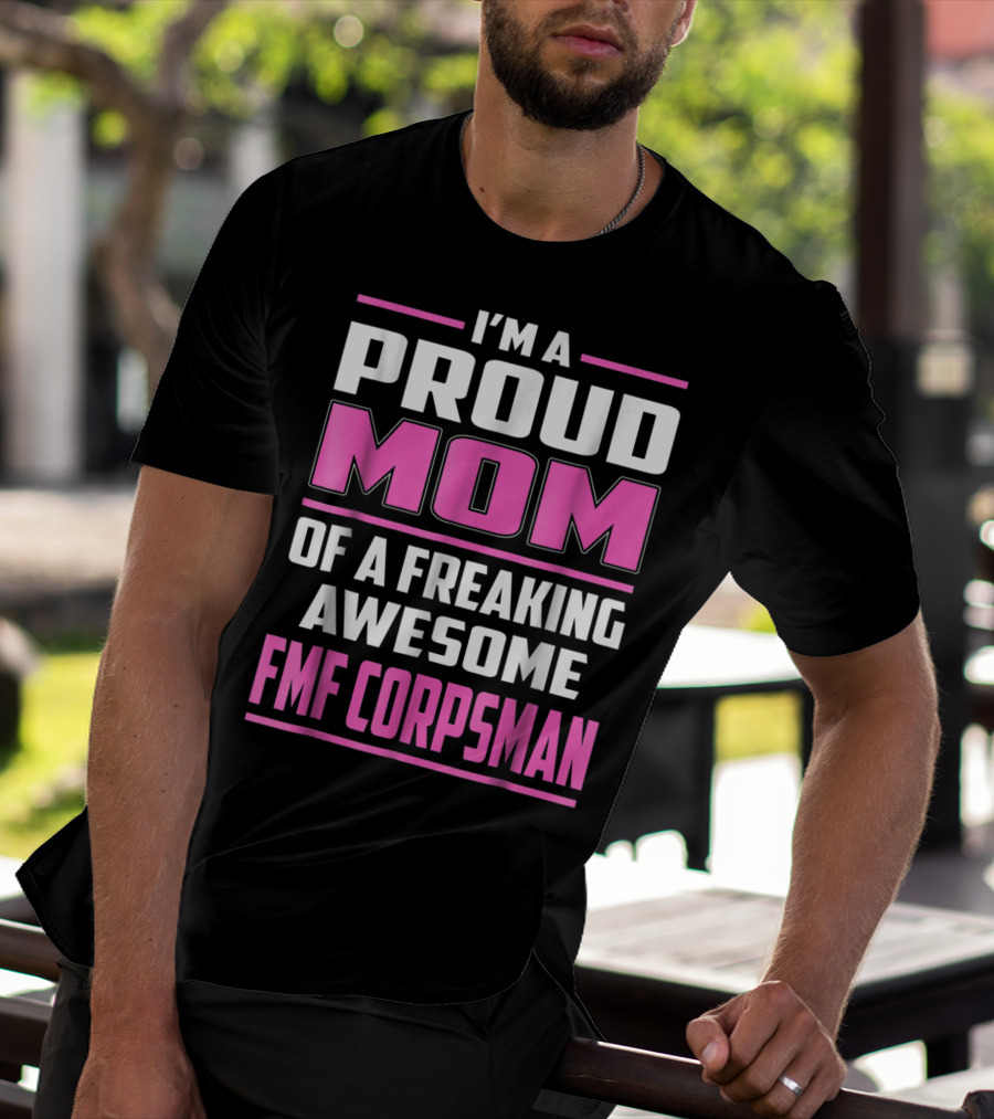 I'm A Proud Mom Of A Freaking Awesome FMF Corpsman T-Shirt
