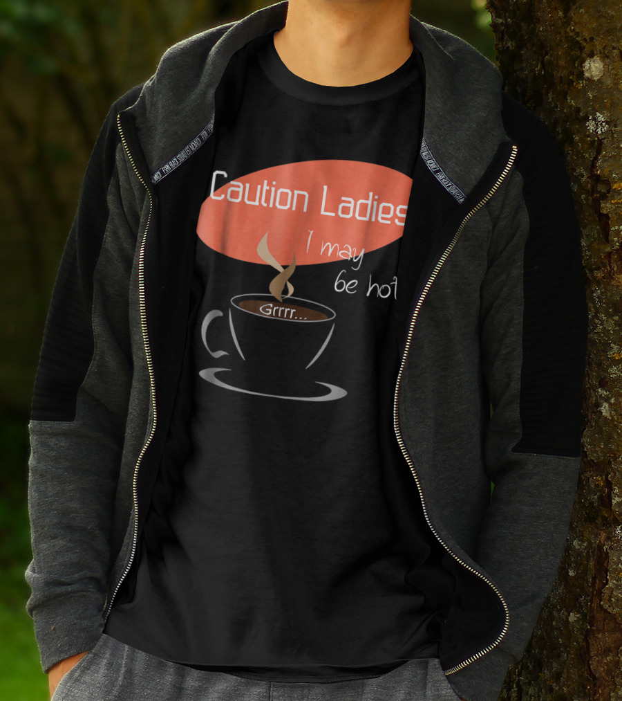 Caution Ladies I May Be Hot Coffee Grrr T-Shirt