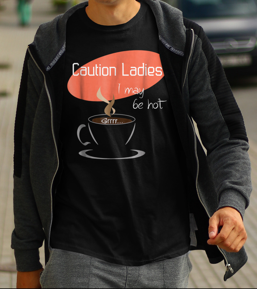 Caution Ladies I May Be Hot Coffee Grrr T-Shirt
