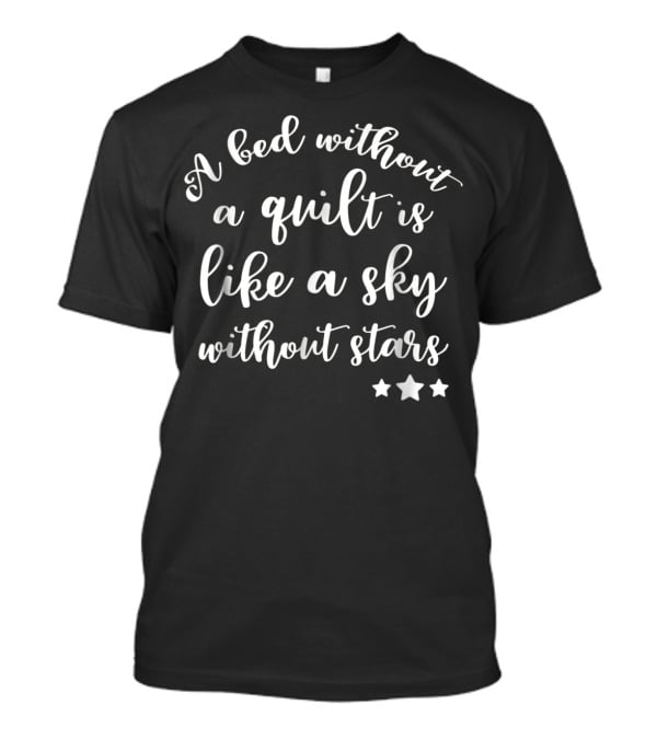 A Bed Without A Quilt Is Like A Sky Without Stars Funny Quilting Supplies Crafting Sewing Mom Grandma4 T-Shirt