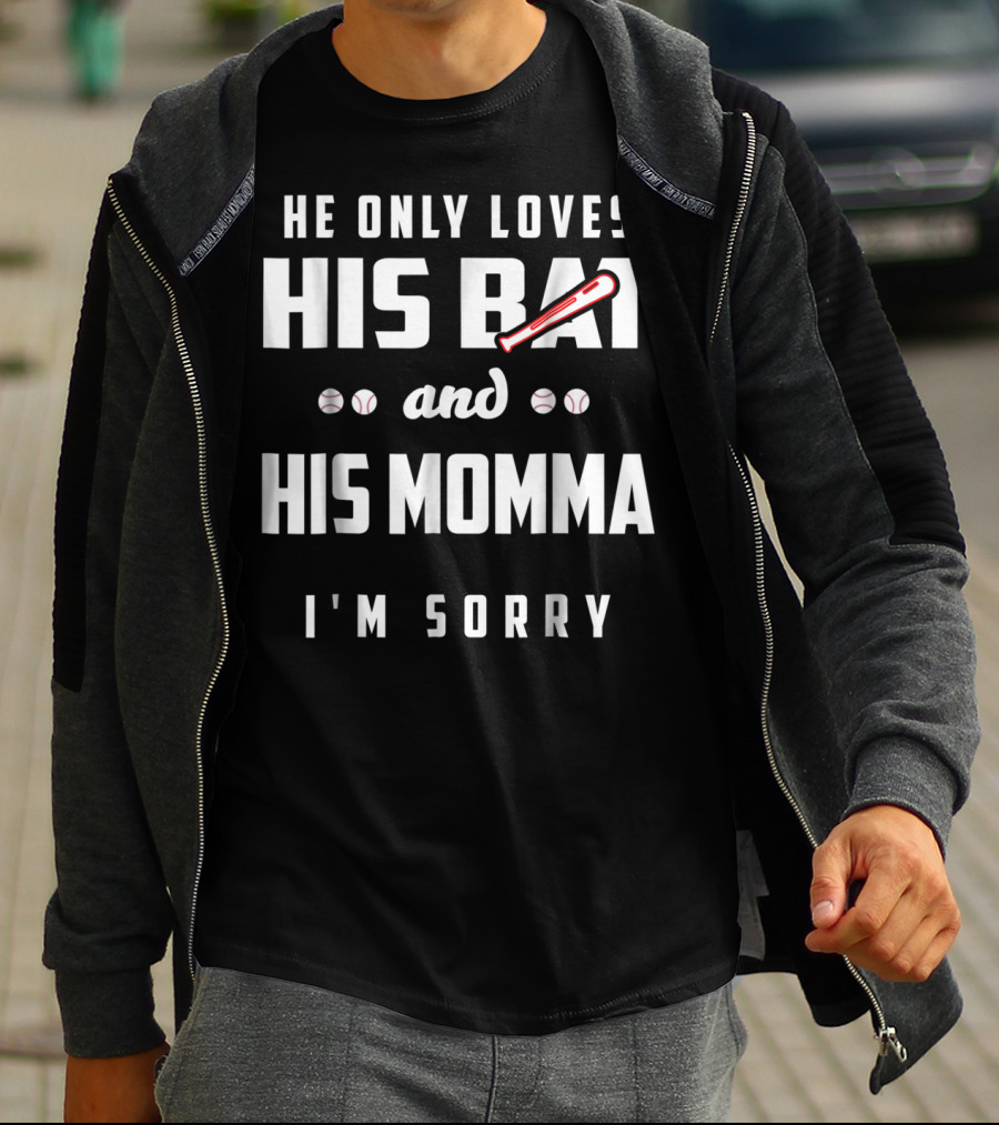 He Only Loves His Bat And His Momma I'm Sorry Baseball T-Shirt