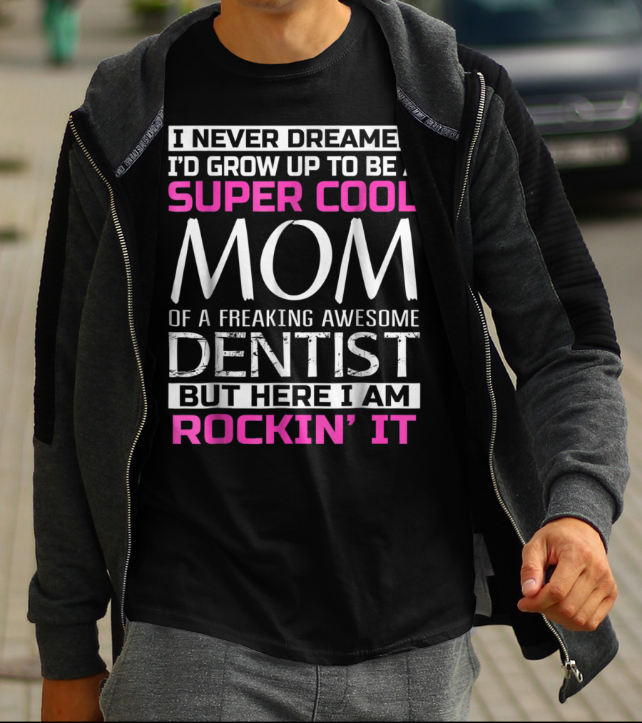 I Never Dreamed I'd Grow Up To Be A Super Cool Mom Of A Freaking Awesome Dentist But Here I Am Rockin' It T-Shirt