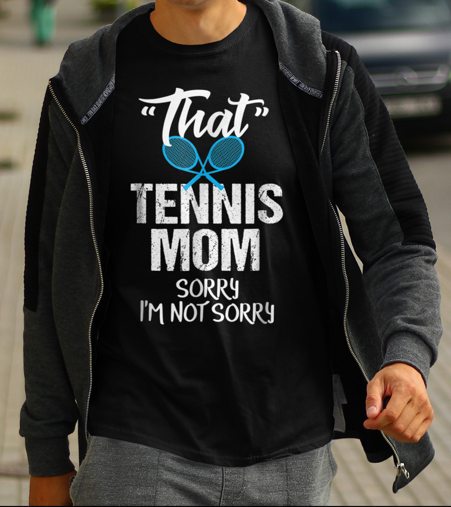 That Tennis Mom Sorry I'm Not Sorry Sarcastic Sports Parent T-Shirt