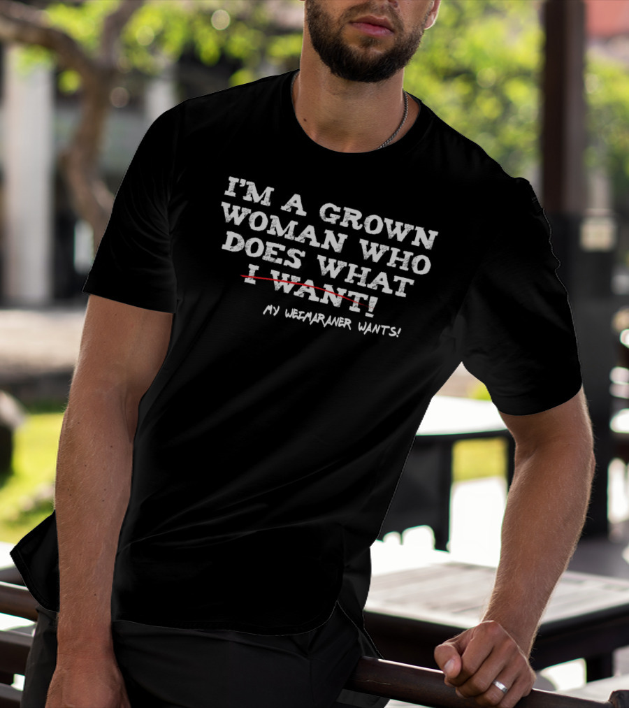 I'm A Grown Woman Who Does What My Weimaraner Wants T-Shirt