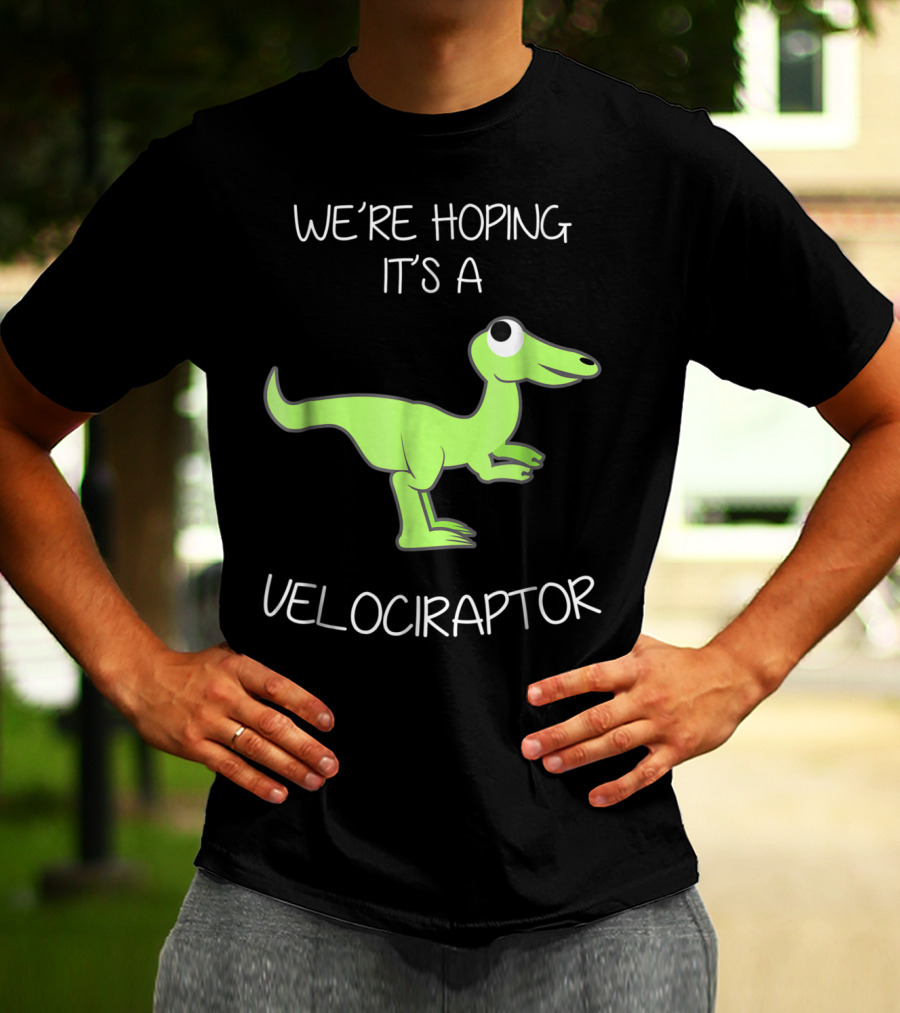 We're Hoping It's A Velociraptor T-Shirt