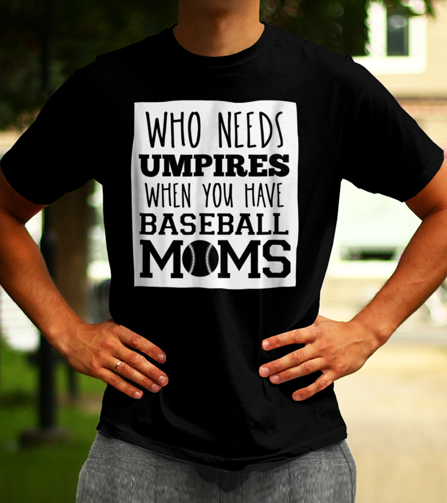 Who Needs Umpires When You Have Baseball Moms T-Shirt