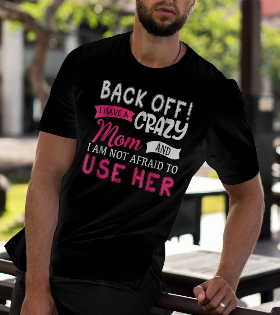 Back Off I Have A Crazy Mom And I Am Not Afraid To Use Her T-Shirt