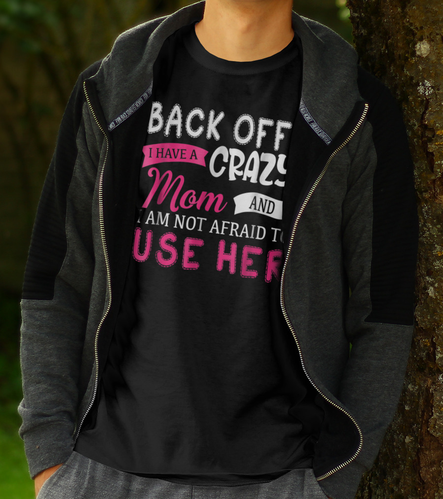 Back Off I Have A Crazy Mom And I Am Not Afraid To Use Her T-Shirt