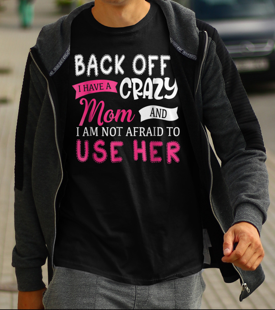Back Off I Have A Crazy Mom And I Am Not Afraid To Use Her T-Shirt