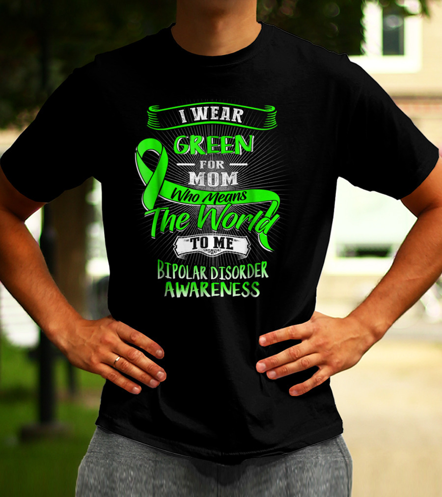 I Wear Green For Mom Who Means The World To Me Bipolar Disorder Awareness T-Shirt