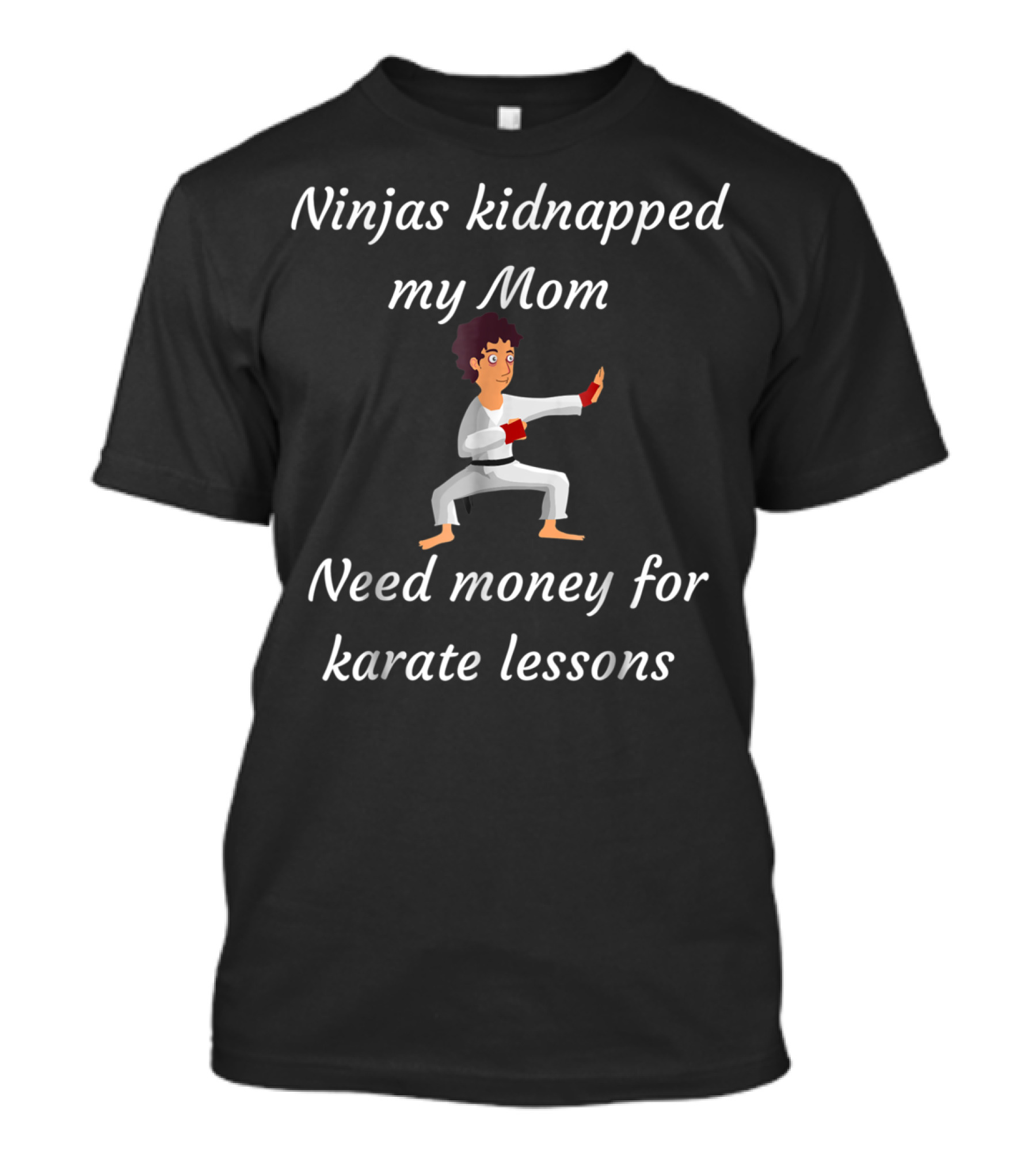 Ninjas Kidnapped My Mom Need Money For Karate Lessons T-Shirt