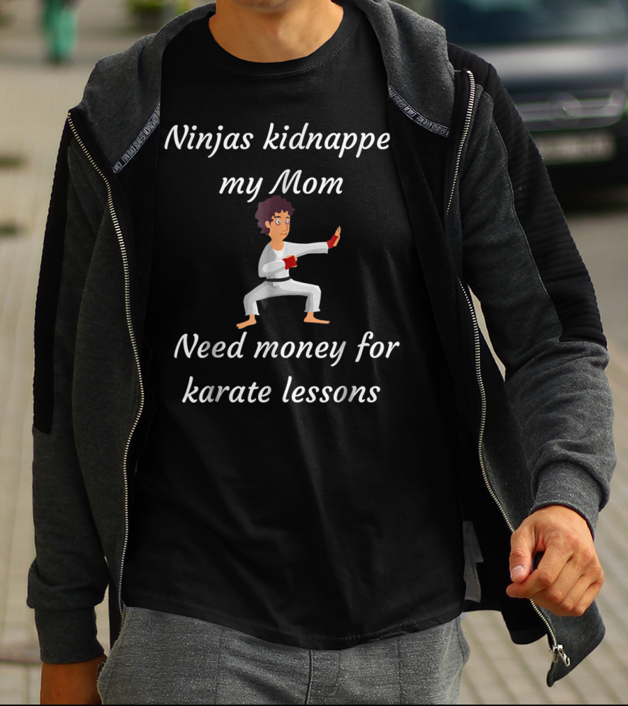 Ninjas Kidnapped My Mom Need Money For Karate Lessons T-Shirt