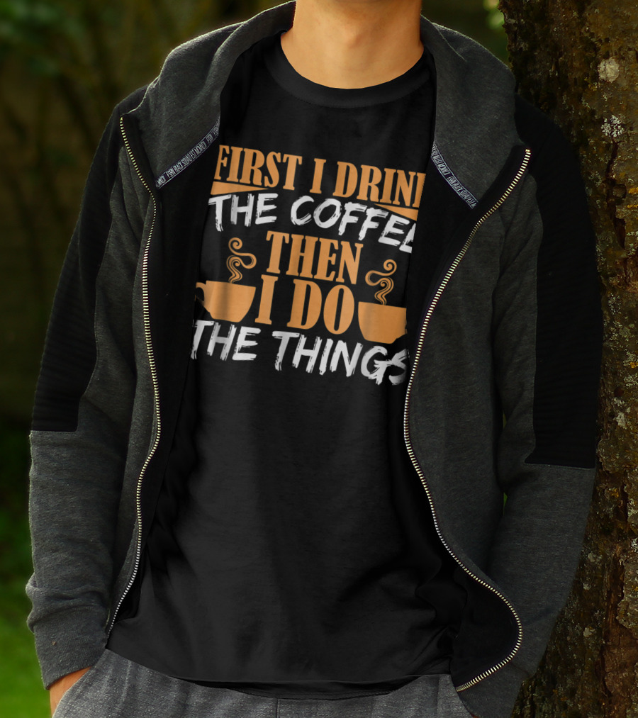 First I Drink The Coffee Then I Do The Things Cups T-Shirt