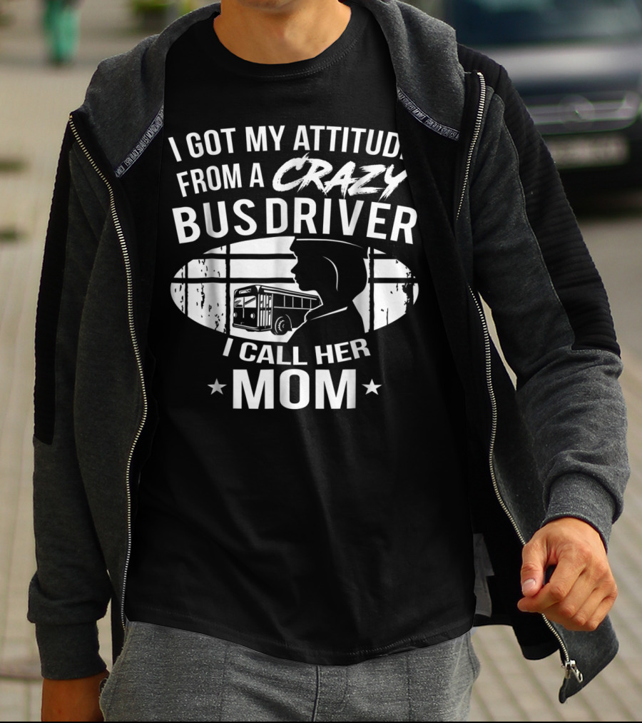 I Got My Attitude From A Crazy Bus Driver I Call Her Mom T-Shirt