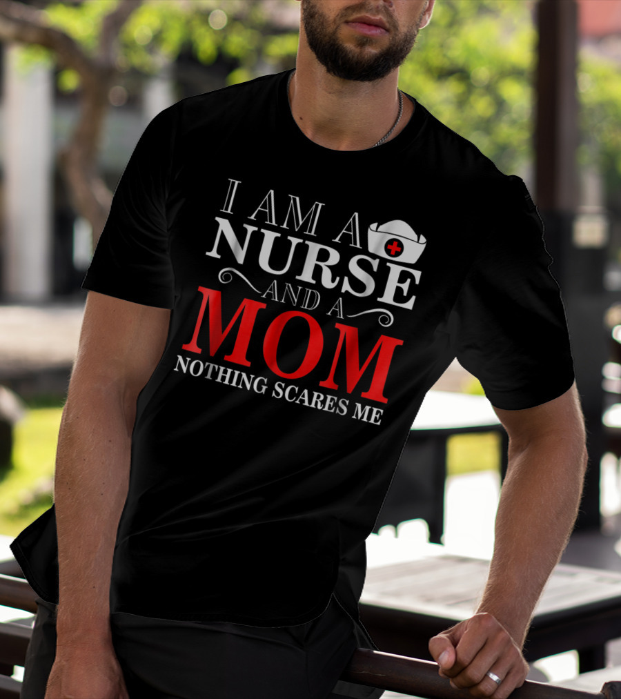 I Am A Nurse And A Mom Nothing Scares Me T-Shirt