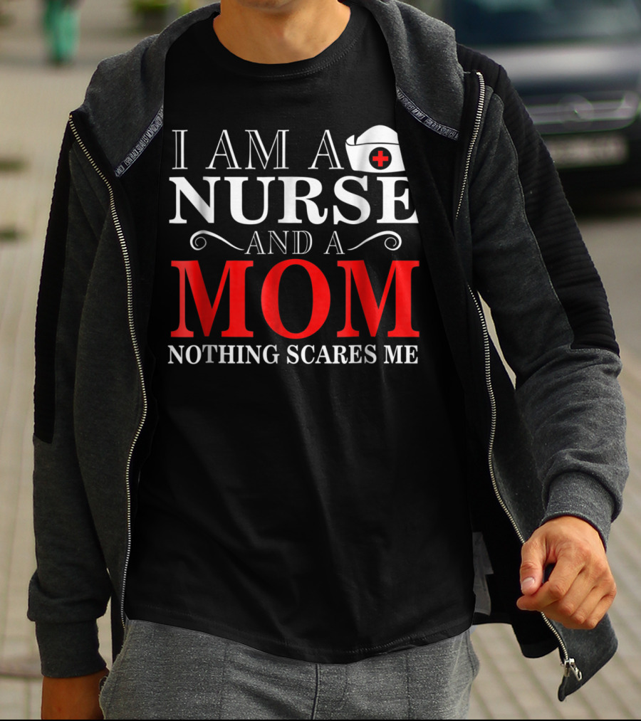 I Am A Nurse And A Mom Nothing Scares Me T-Shirt