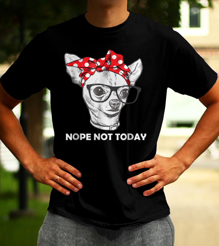 Nope Not Today Chihuahua Dog Lover Pittie Mom T-Shirt
