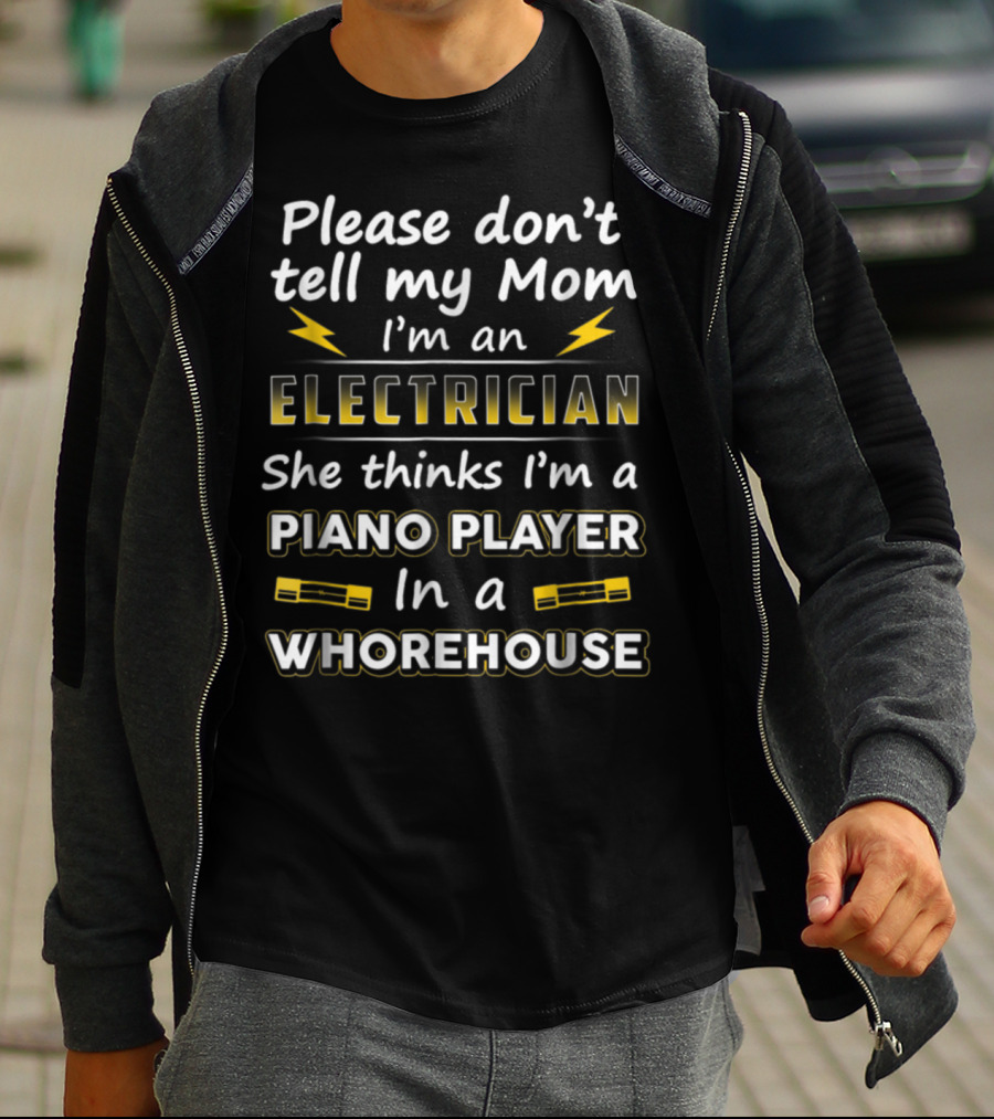 Please Don't Tell My Mom I'm An Electrician She Thinks I'm A Piano Player In A Whorehouse T-Shirt