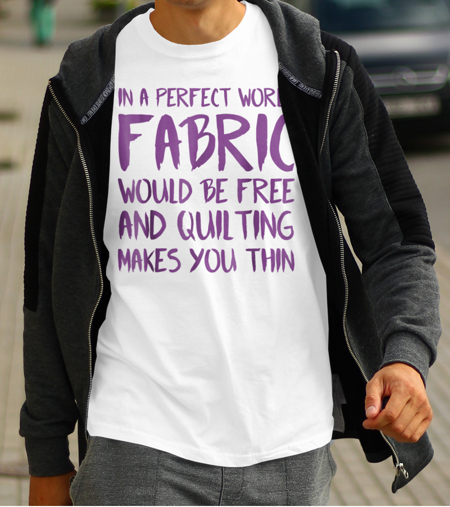 In A Perfect World Fabric Would Be Free And Quilting Makes You Thin Grandma T-Shirt