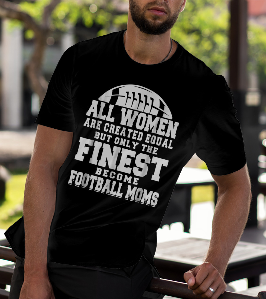 All Women Are Created Equal But Only The Finest Become Football Moms T-Shirt