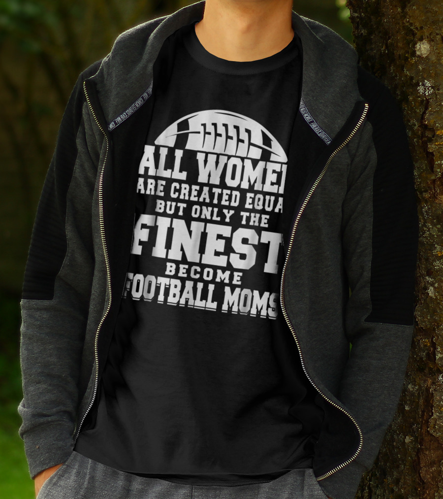 All Women Are Created Equal But Only The Finest Become Football Moms T-Shirt