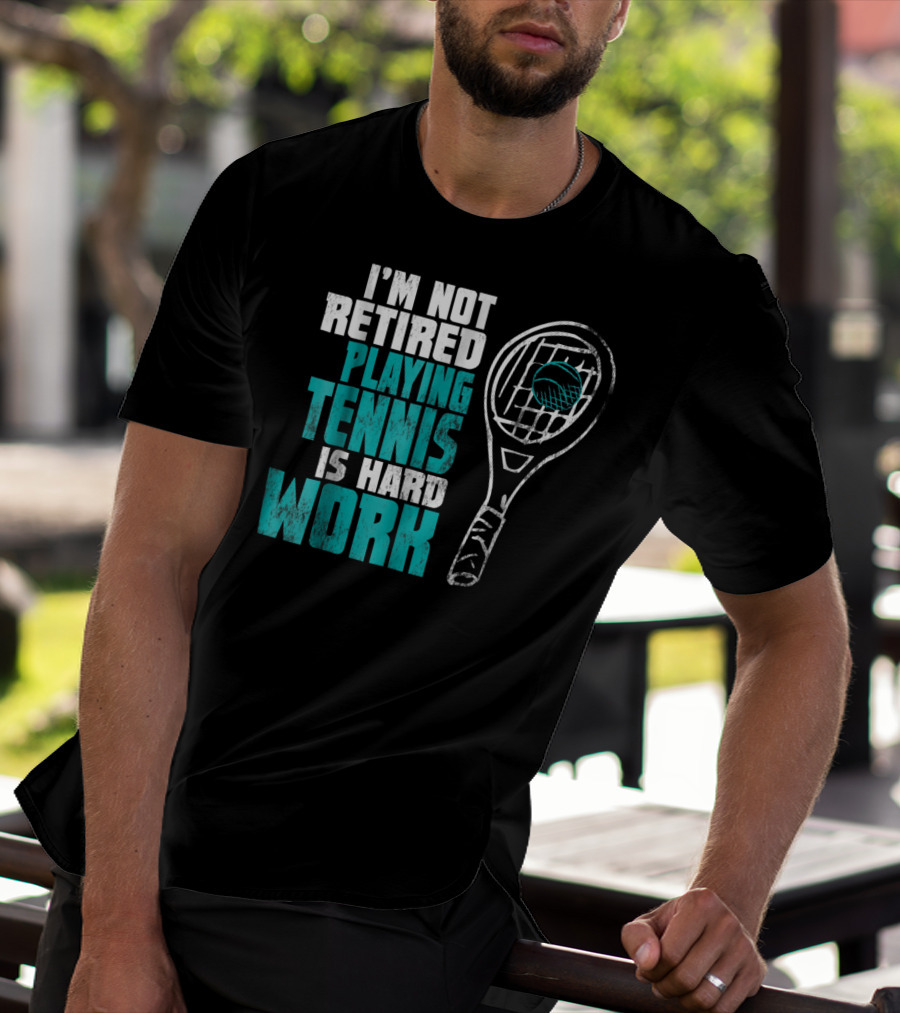 I'm Not Retired Playing Tennis Is Hard Work T-Shirt